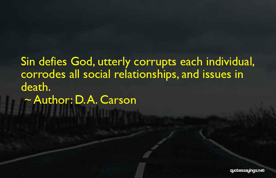 D. A. Carson Quotes: Sin Defies God, Utterly Corrupts Each Individual, Corrodes All Social Relationships, And Issues In Death.