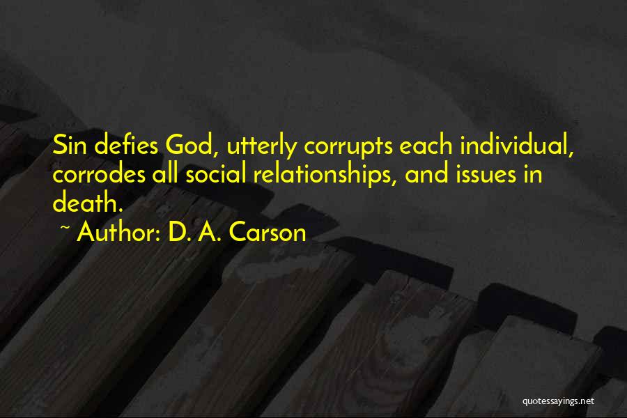 D. A. Carson Quotes: Sin Defies God, Utterly Corrupts Each Individual, Corrodes All Social Relationships, And Issues In Death.