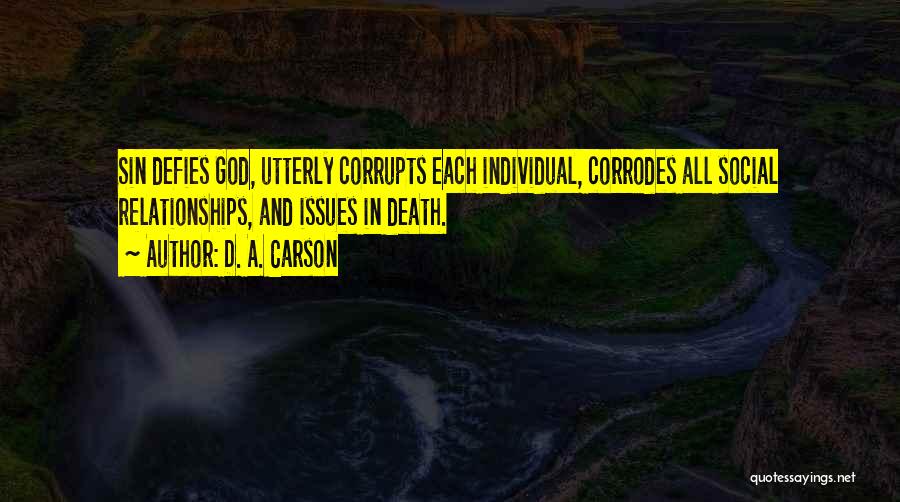 D. A. Carson Quotes: Sin Defies God, Utterly Corrupts Each Individual, Corrodes All Social Relationships, And Issues In Death.