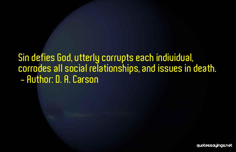 D. A. Carson Quotes: Sin Defies God, Utterly Corrupts Each Individual, Corrodes All Social Relationships, And Issues In Death.