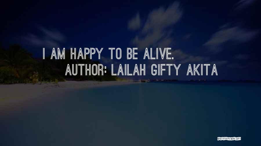 Lailah Gifty Akita Quotes: I Am Happy To Be Alive.