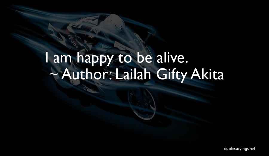 Lailah Gifty Akita Quotes: I Am Happy To Be Alive.