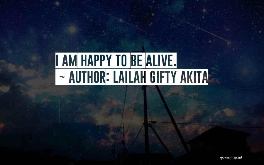 Lailah Gifty Akita Quotes: I Am Happy To Be Alive.