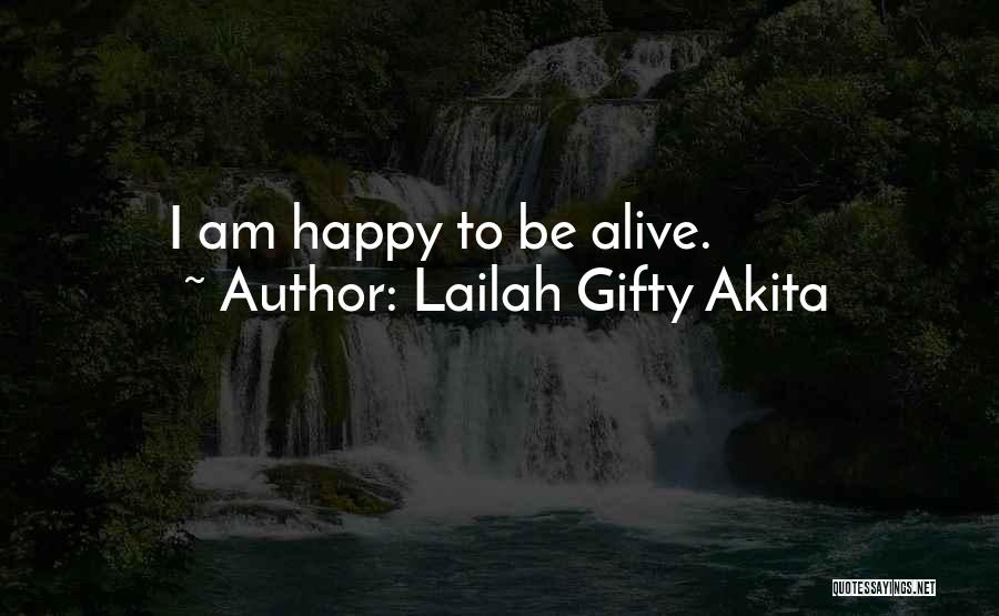 Lailah Gifty Akita Quotes: I Am Happy To Be Alive.