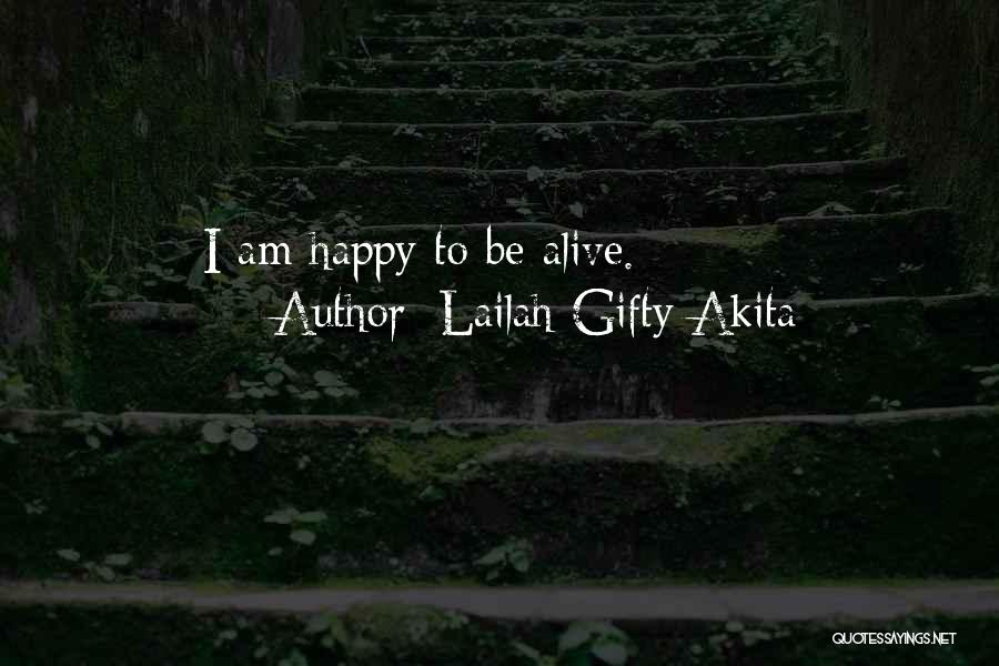 Lailah Gifty Akita Quotes: I Am Happy To Be Alive.