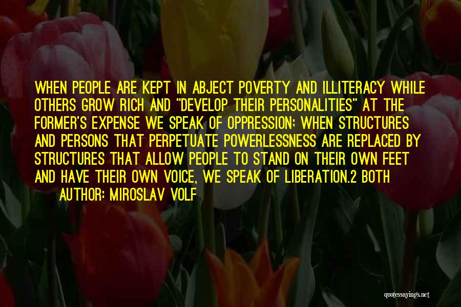 Miroslav Volf Quotes: When People Are Kept In Abject Poverty And Illiteracy While Others Grow Rich And Develop Their Personalities At The Former's