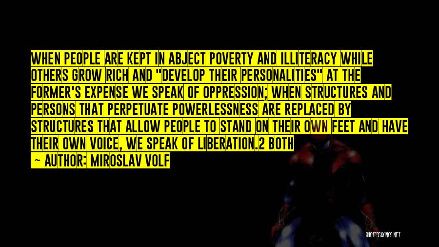 Miroslav Volf Quotes: When People Are Kept In Abject Poverty And Illiteracy While Others Grow Rich And Develop Their Personalities At The Former's