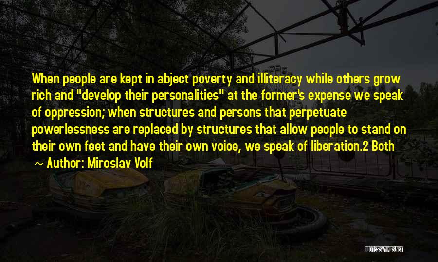 Miroslav Volf Quotes: When People Are Kept In Abject Poverty And Illiteracy While Others Grow Rich And Develop Their Personalities At The Former's