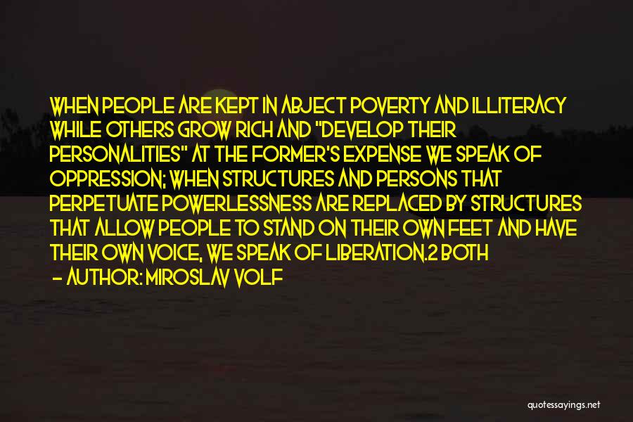 Miroslav Volf Quotes: When People Are Kept In Abject Poverty And Illiteracy While Others Grow Rich And Develop Their Personalities At The Former's