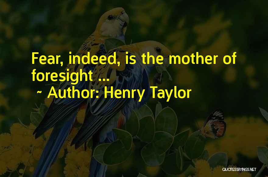 Henry Taylor Quotes: Fear, Indeed, Is The Mother Of Foresight ...