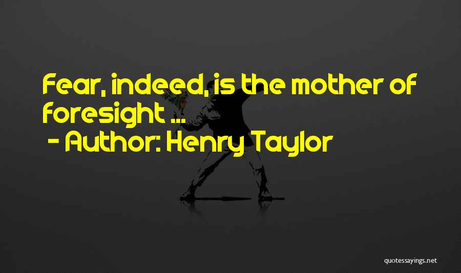 Henry Taylor Quotes: Fear, Indeed, Is The Mother Of Foresight ...