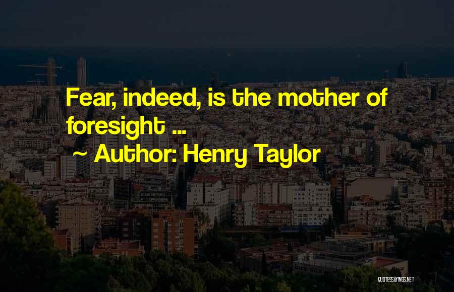 Henry Taylor Quotes: Fear, Indeed, Is The Mother Of Foresight ...