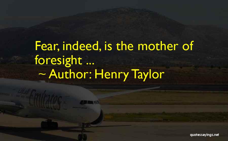 Henry Taylor Quotes: Fear, Indeed, Is The Mother Of Foresight ...