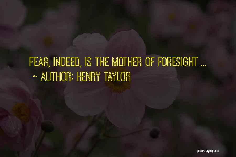 Henry Taylor Quotes: Fear, Indeed, Is The Mother Of Foresight ...