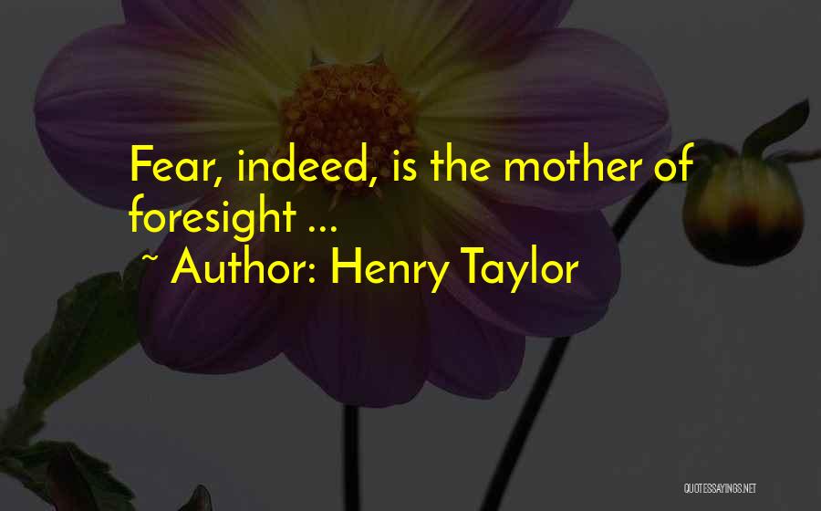 Henry Taylor Quotes: Fear, Indeed, Is The Mother Of Foresight ...