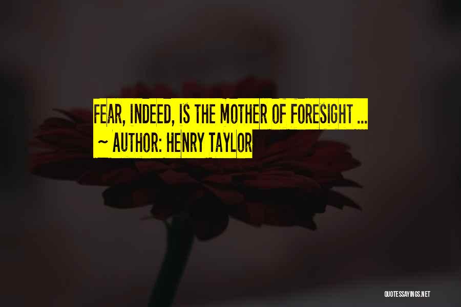 Henry Taylor Quotes: Fear, Indeed, Is The Mother Of Foresight ...