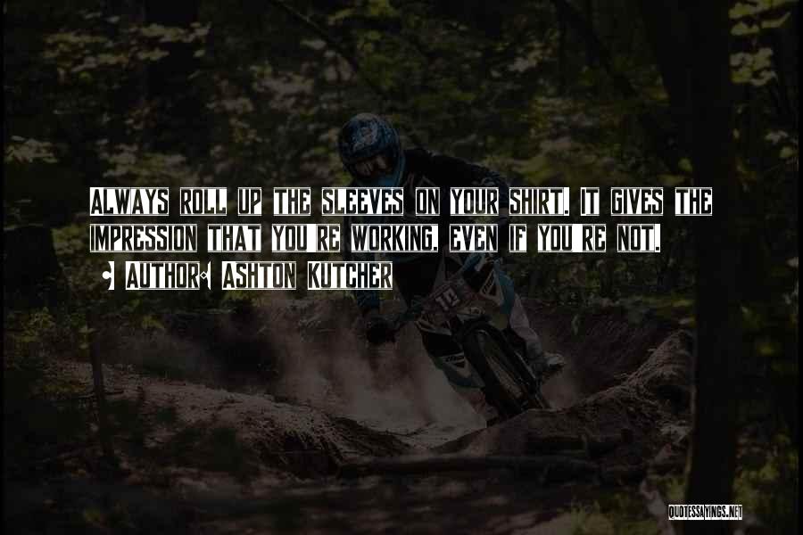 Ashton Kutcher Quotes: Always Roll Up The Sleeves On Your Shirt. It Gives The Impression That You're Working, Even If You're Not.