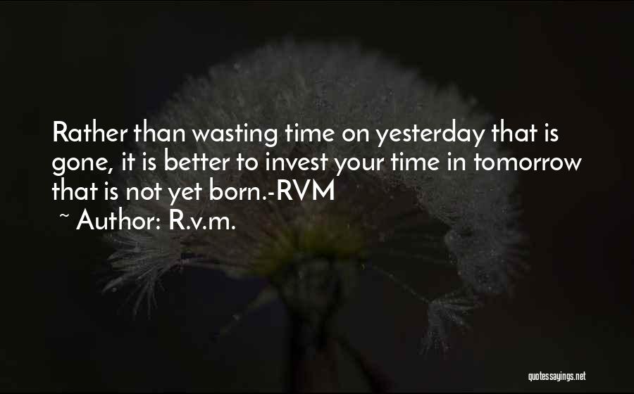 R.v.m. Quotes: Rather Than Wasting Time On Yesterday That Is Gone, It Is Better To Invest Your Time In Tomorrow That Is