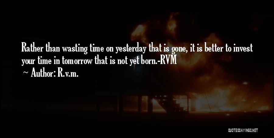 R.v.m. Quotes: Rather Than Wasting Time On Yesterday That Is Gone, It Is Better To Invest Your Time In Tomorrow That Is