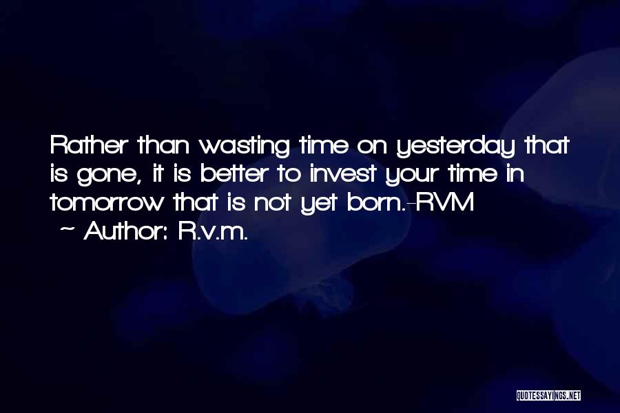 R.v.m. Quotes: Rather Than Wasting Time On Yesterday That Is Gone, It Is Better To Invest Your Time In Tomorrow That Is