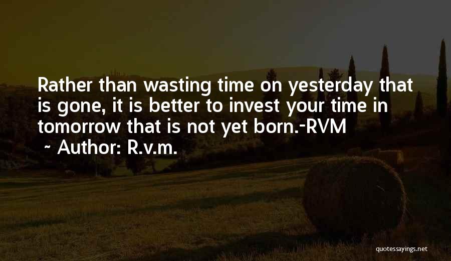 R.v.m. Quotes: Rather Than Wasting Time On Yesterday That Is Gone, It Is Better To Invest Your Time In Tomorrow That Is