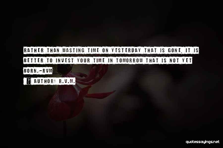 R.v.m. Quotes: Rather Than Wasting Time On Yesterday That Is Gone, It Is Better To Invest Your Time In Tomorrow That Is