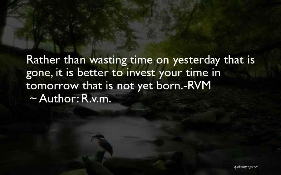 R.v.m. Quotes: Rather Than Wasting Time On Yesterday That Is Gone, It Is Better To Invest Your Time In Tomorrow That Is