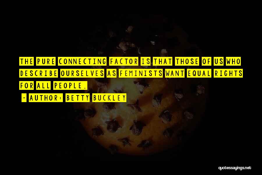 Betty Buckley Quotes: The Pure Connecting Factor Is That Those Of Us Who Describe Ourselves As Feminists Want Equal Rights For All People.