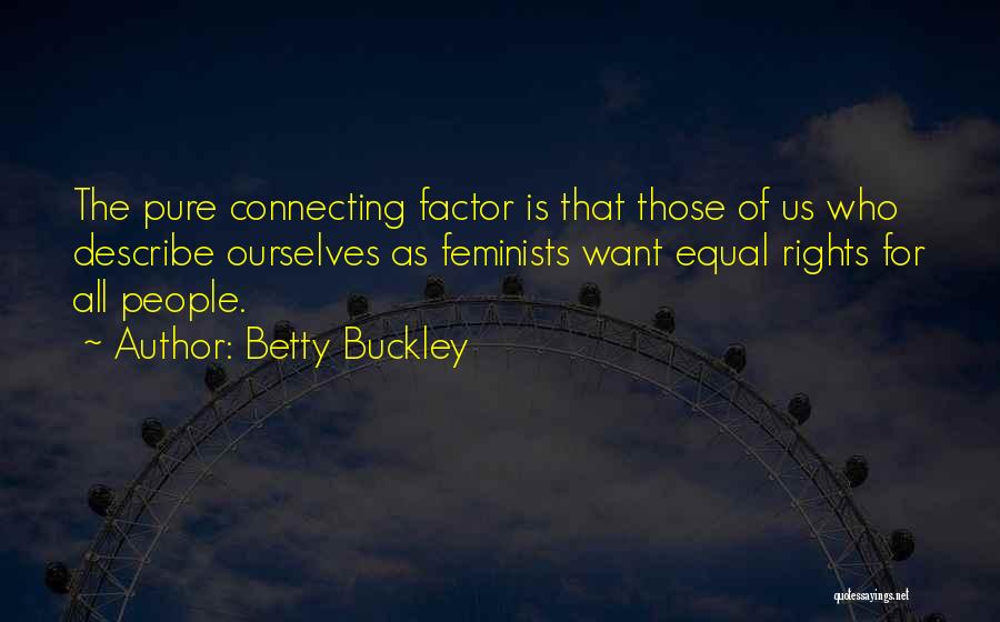 Betty Buckley Quotes: The Pure Connecting Factor Is That Those Of Us Who Describe Ourselves As Feminists Want Equal Rights For All People.