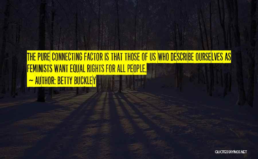 Betty Buckley Quotes: The Pure Connecting Factor Is That Those Of Us Who Describe Ourselves As Feminists Want Equal Rights For All People.