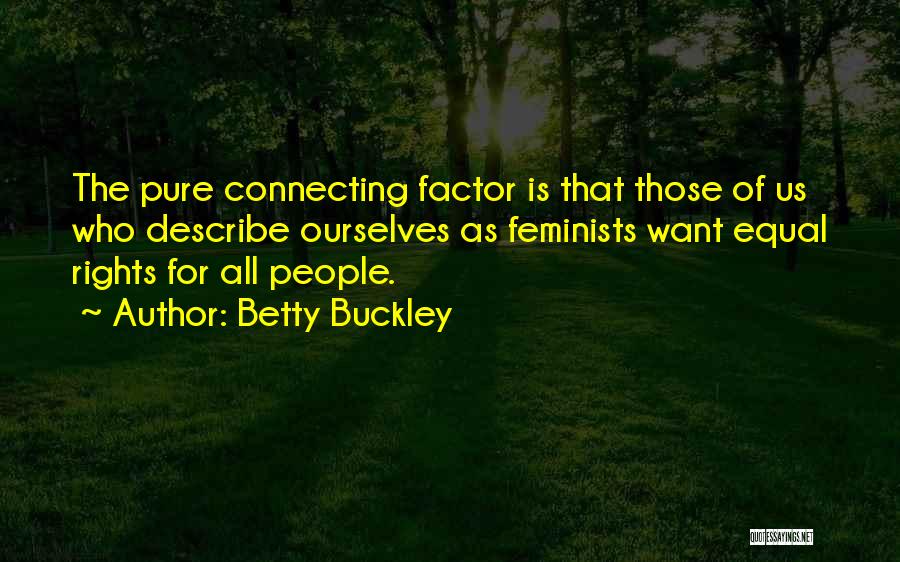 Betty Buckley Quotes: The Pure Connecting Factor Is That Those Of Us Who Describe Ourselves As Feminists Want Equal Rights For All People.