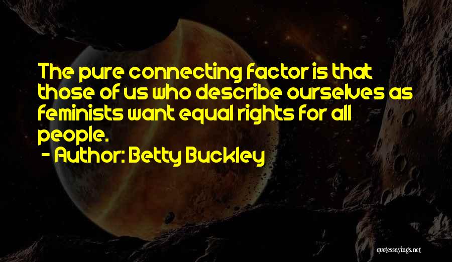 Betty Buckley Quotes: The Pure Connecting Factor Is That Those Of Us Who Describe Ourselves As Feminists Want Equal Rights For All People.