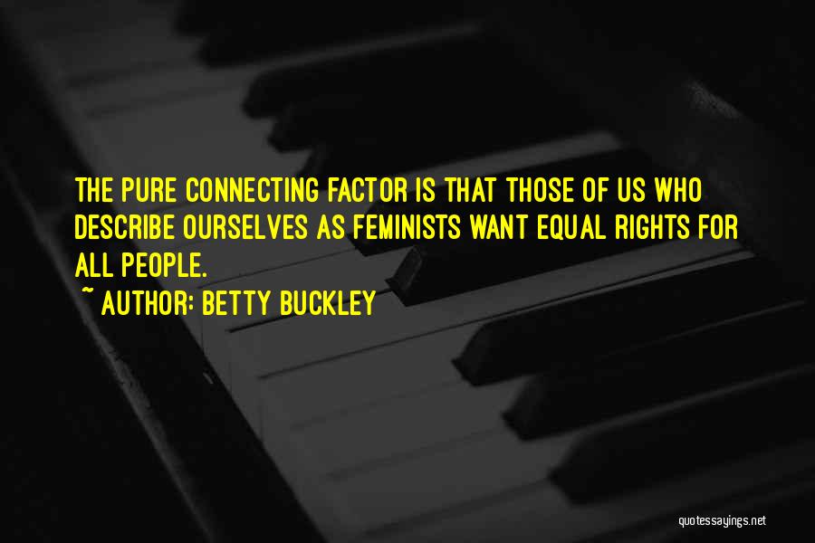 Betty Buckley Quotes: The Pure Connecting Factor Is That Those Of Us Who Describe Ourselves As Feminists Want Equal Rights For All People.