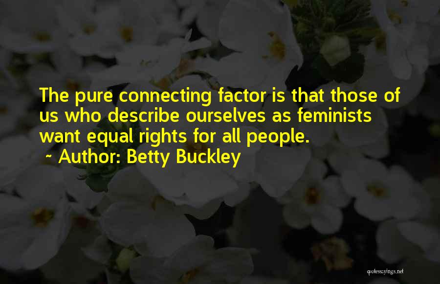 Betty Buckley Quotes: The Pure Connecting Factor Is That Those Of Us Who Describe Ourselves As Feminists Want Equal Rights For All People.