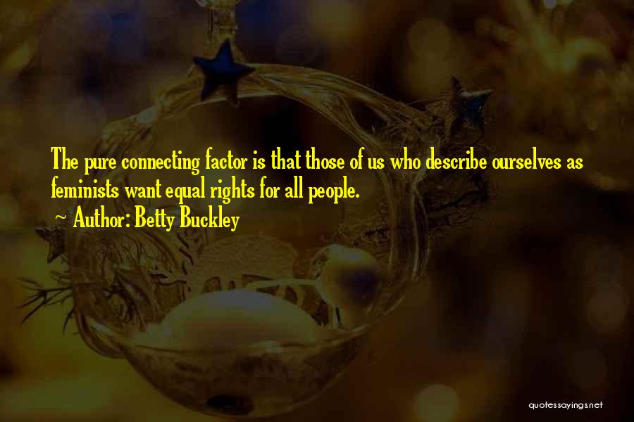 Betty Buckley Quotes: The Pure Connecting Factor Is That Those Of Us Who Describe Ourselves As Feminists Want Equal Rights For All People.