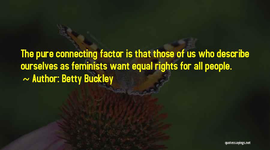 Betty Buckley Quotes: The Pure Connecting Factor Is That Those Of Us Who Describe Ourselves As Feminists Want Equal Rights For All People.