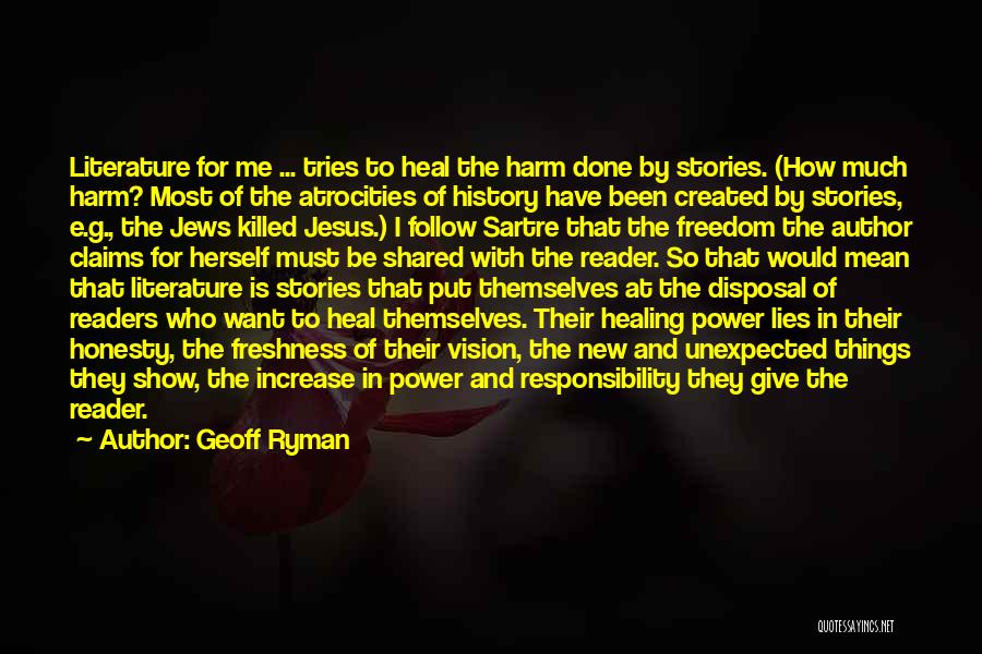 Geoff Ryman Quotes: Literature For Me ... Tries To Heal The Harm Done By Stories. (how Much Harm? Most Of The Atrocities Of