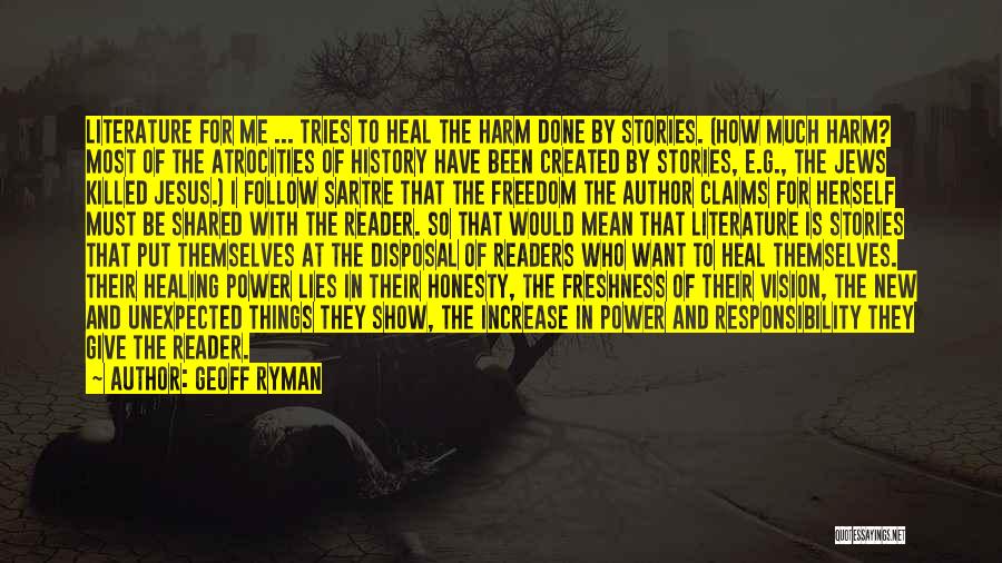 Geoff Ryman Quotes: Literature For Me ... Tries To Heal The Harm Done By Stories. (how Much Harm? Most Of The Atrocities Of