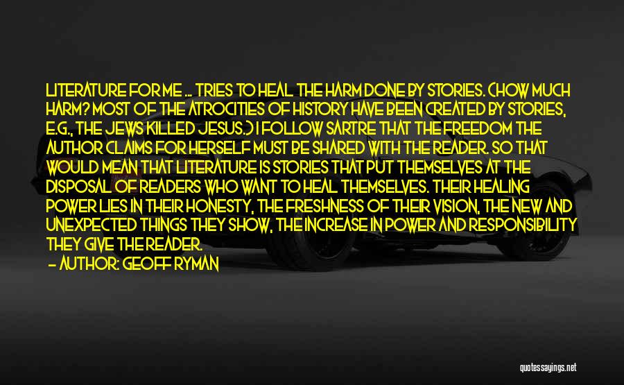 Geoff Ryman Quotes: Literature For Me ... Tries To Heal The Harm Done By Stories. (how Much Harm? Most Of The Atrocities Of