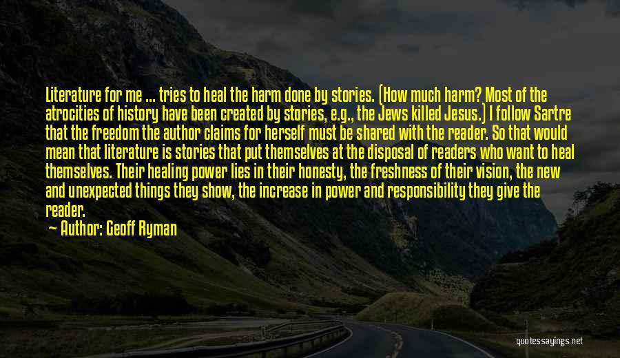 Geoff Ryman Quotes: Literature For Me ... Tries To Heal The Harm Done By Stories. (how Much Harm? Most Of The Atrocities Of