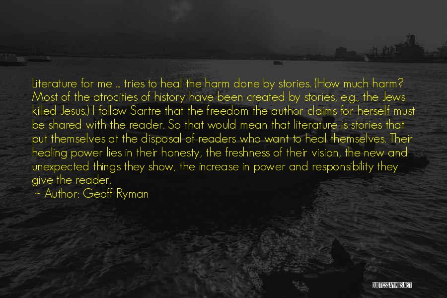 Geoff Ryman Quotes: Literature For Me ... Tries To Heal The Harm Done By Stories. (how Much Harm? Most Of The Atrocities Of