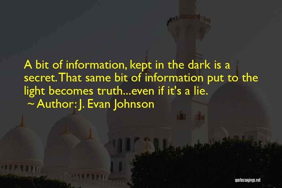 J. Evan Johnson Quotes: A Bit Of Information, Kept In The Dark Is A Secret. That Same Bit Of Information Put To The Light