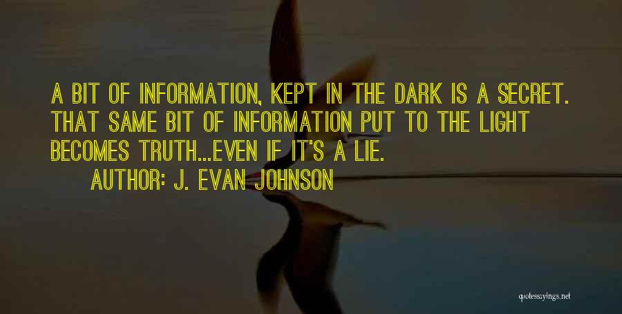 J. Evan Johnson Quotes: A Bit Of Information, Kept In The Dark Is A Secret. That Same Bit Of Information Put To The Light