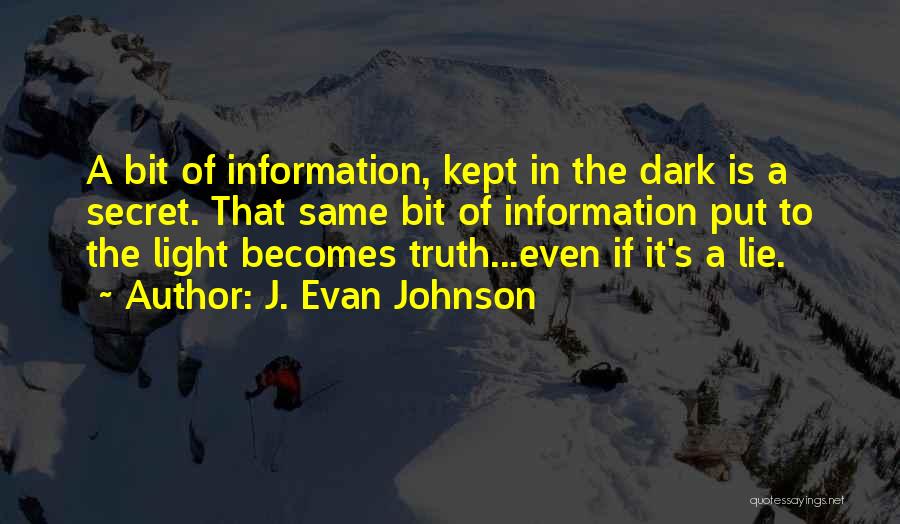 J. Evan Johnson Quotes: A Bit Of Information, Kept In The Dark Is A Secret. That Same Bit Of Information Put To The Light