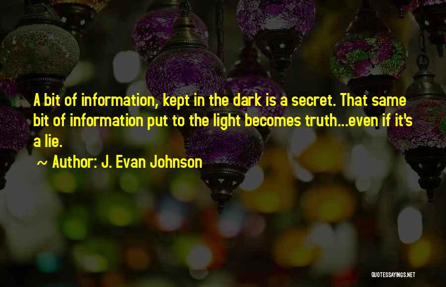 J. Evan Johnson Quotes: A Bit Of Information, Kept In The Dark Is A Secret. That Same Bit Of Information Put To The Light