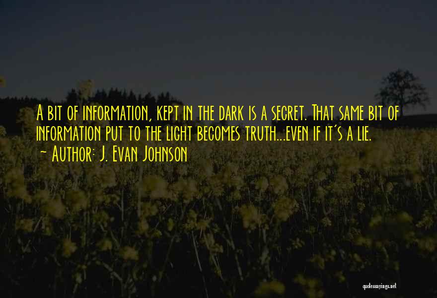 J. Evan Johnson Quotes: A Bit Of Information, Kept In The Dark Is A Secret. That Same Bit Of Information Put To The Light