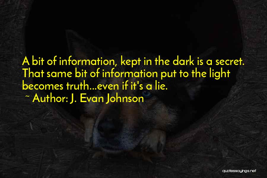 J. Evan Johnson Quotes: A Bit Of Information, Kept In The Dark Is A Secret. That Same Bit Of Information Put To The Light