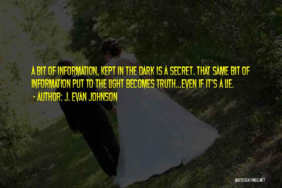 J. Evan Johnson Quotes: A Bit Of Information, Kept In The Dark Is A Secret. That Same Bit Of Information Put To The Light