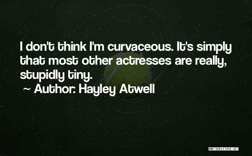 Hayley Atwell Quotes: I Don't Think I'm Curvaceous. It's Simply That Most Other Actresses Are Really, Stupidly Tiny.