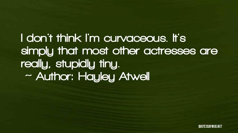 Hayley Atwell Quotes: I Don't Think I'm Curvaceous. It's Simply That Most Other Actresses Are Really, Stupidly Tiny.